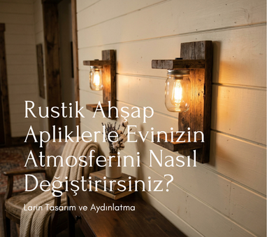 Rustik Ahşap Apliklerle Evinizin Atmosferini Nasıl Değiştirirsiniz?